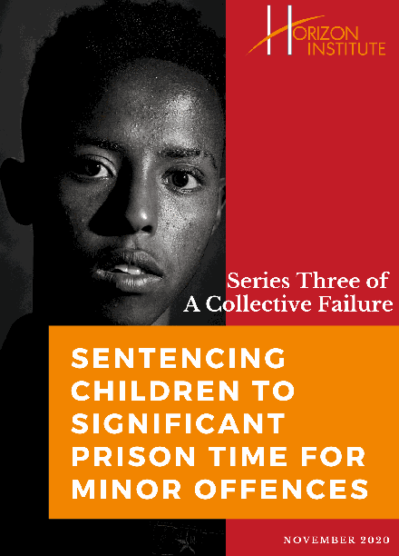 Horizon Institute - Series Three of A Collective Failure - Sentencing Children to Significant Prison Time For Minor Offences